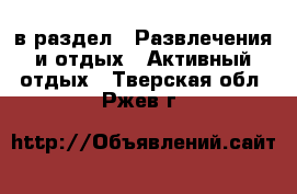  в раздел : Развлечения и отдых » Активный отдых . Тверская обл.,Ржев г.